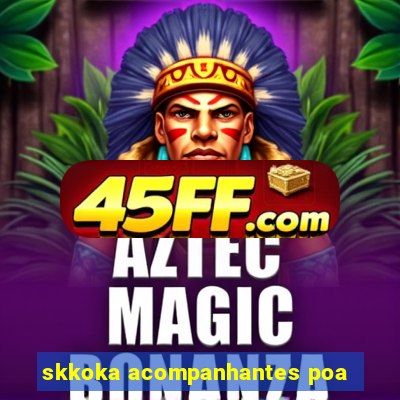 skkoka acompanhantes poa